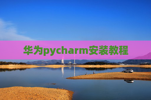 华为pycharm安装教程 华为pycharm安装教程
